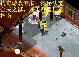 传奇游戏专家：揭秘法宝合成之谜，逆天神器打造指南