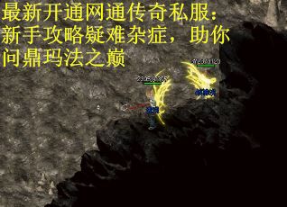 最新开通网通传奇私服：新手攻略疑难杂症，助你问鼎玛法之巅