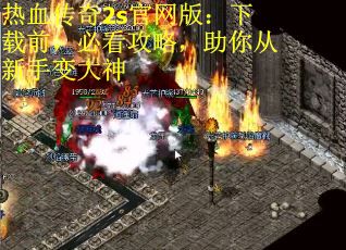 热血传奇2s官网版：下载前，必看攻略，助你从新手变大神