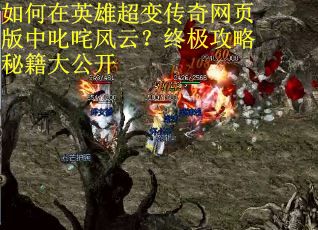 如何在英雄超变传奇网页版中叱咤风云？终极攻略秘籍大公开