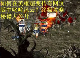 如何在英雄超变传奇网页版中叱咤风云？终极攻略秘籍大公开