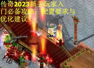 传奇2023新手玩家入门必备攻略：配置要求与优化建议