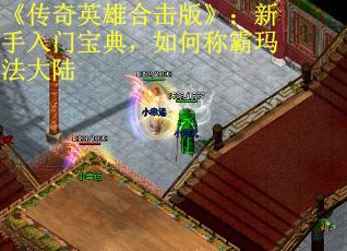 《传奇英雄合击版》：新手入门宝典，如何称霸玛法大陆