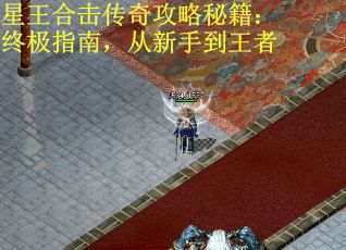 星王合击传奇攻略秘籍：终极指南，从新手到王者
