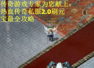 传奇游戏专家为您献上：热血传奇私服2.0刷元宝最全攻略