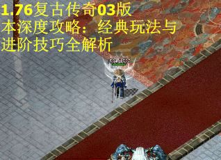 1.76复古传奇03版本深度攻略：经典玩法与进阶技巧全解析