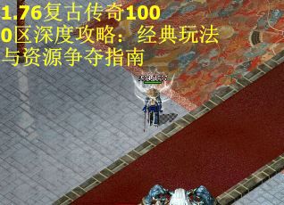 1.76复古传奇1000区深度攻略：经典玩法与资源争夺指南