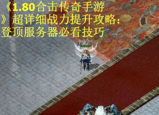 《1.80合击传奇手游》超详细战力提升攻略：登顶服务器必看技巧