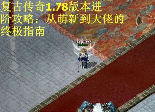 复古传奇1.78版本进阶攻略：从萌新到大佬的终极指南