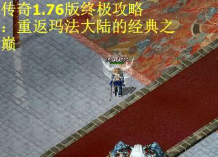 传奇1.76版终极攻略：重返玛法大陆的经典之巅