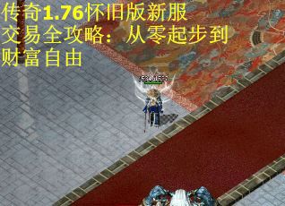传奇1.76怀旧版新服交易全攻略：从零起步到财富自由