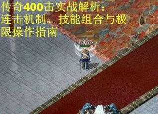 传奇400击实战解析：连击机制、技能组合与极限操作指南