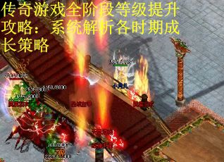 传奇游戏全阶段等级提升攻略：系统解析各时期成长策略