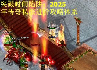 突破时间陷阱：2025年传奇私服进阶攻略体系