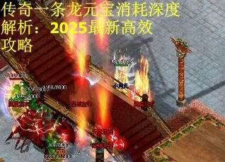 传奇一条龙元宝消耗深度解析：2025最新高效攻略