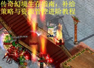 传奇幻境生存指南：补给策略与资源管控进阶教程