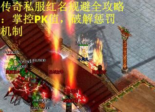 传奇私服红名规避全攻略：掌控PK值，破解惩罚机制