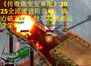 《传奇微变安卓版》2025全流派进阶攻略：战力破万核心技巧与资源运营策略