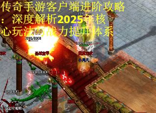传奇手游客户端进阶攻略：深度解析2025年核心玩法与战力提升体系