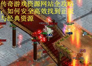 传奇游戏资源网站全攻略：如何安全高效找到正版与经典资源