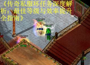 《传奇私服环任务深度解析：最佳等级与效率提升全指南》