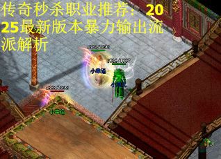 传奇秒杀职业推荐：2025最新版本暴力输出流派解析