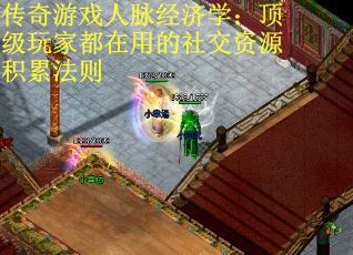 传奇游戏人脉经济学：顶级玩家都在用的社交资源积累法则