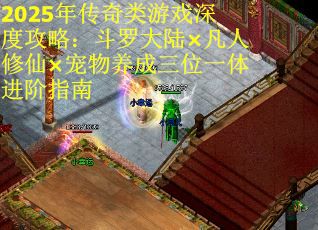 2025年传奇类游戏深度攻略：斗罗大陆×凡人修仙×宠物养成三位一体进阶指南