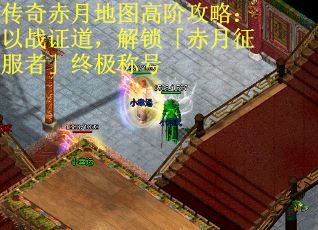 传奇赤月地图高阶攻略：以战证道，解锁「赤月征服者」终极称号