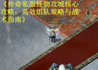 《传奇私服怪物攻城核心攻略：高效组队策略与战术指南》