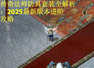 传奇法师防具套装全解析：2025最新版本进阶攻略