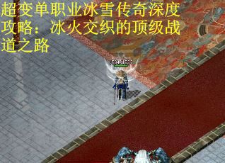 超变单职业冰雪传奇深度攻略：冰火交织的顶级战道之路