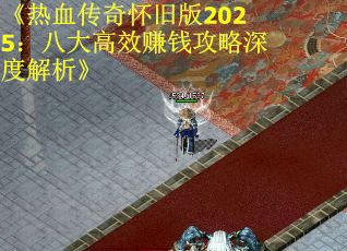 《热血传奇怀旧版2025：八大高效赚钱攻略深度解析》