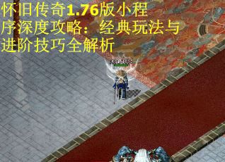 怀旧传奇1.76版小程序深度攻略：经典玩法与进阶技巧全解析