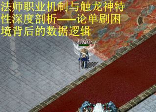 法师职业机制与触龙神特性深度剖析——论单刷困境背后的数据逻辑
