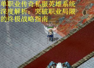 单职业传奇私服英雄系统深度解析：突破职业局限的终极战略指南