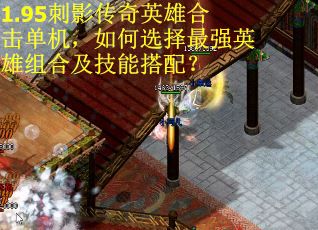 1.95刺影传奇英雄合击单机，如何选择最强英雄组合及技能搭配？