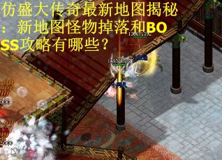 仿盛大传奇最新地图揭秘：新地图怪物掉落和BOSS攻略有哪些？