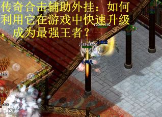 传奇合击辅助外挂：如何利用它在游戏中快速升级，成为最强王者？