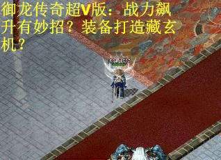 御龙传奇超V版：战力飙升有妙招？装备打造藏玄机？