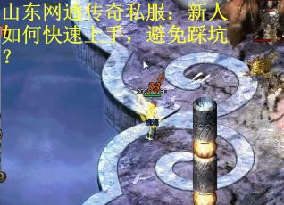 山东网通传奇私服：新人如何快速上手，避免踩坑？