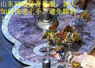 山东网通传奇私服：新人如何快速上手，避免踩坑？