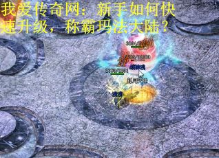 我爱传奇网：新手如何快速升级，称霸玛法大陆？