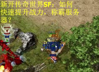 新开传奇世界SF：如何快速提升战力，称霸服务器？