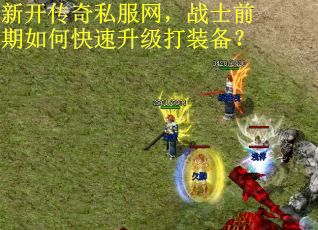 新开传奇私服网，战士前期如何快速升级打装备？