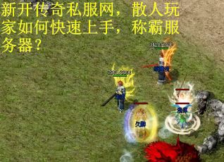 新开传奇私服网，散人玩家如何快速上手，称霸服务器？