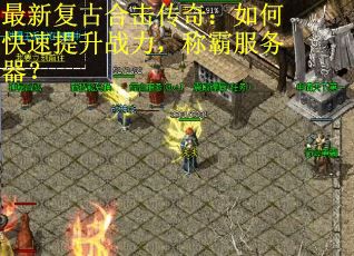 最新复古合击传奇：如何快速提升战力，称霸服务器？