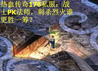 热血传奇176私服：战士PK法师，刺杀烈火谁更胜一筹？