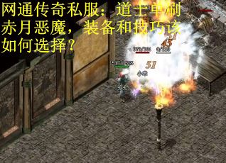 网通传奇私服：道士单刷赤月恶魔，装备和技巧该如何选择？