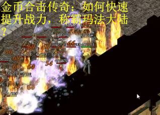 金币合击传奇：如何快速提升战力，称霸玛法大陆？
